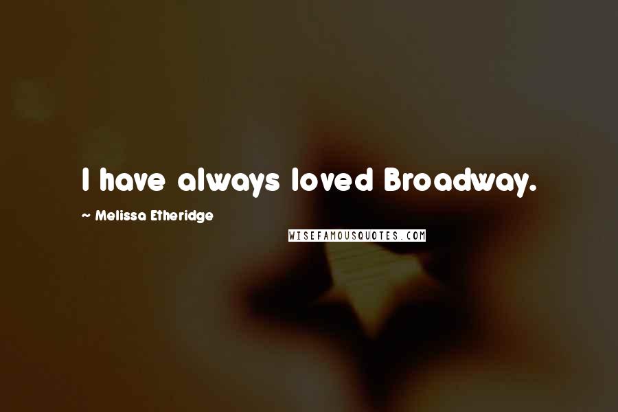 Melissa Etheridge Quotes: I have always loved Broadway.