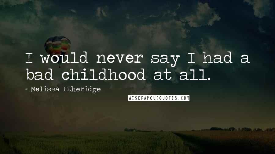 Melissa Etheridge Quotes: I would never say I had a bad childhood at all.