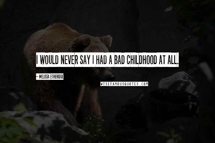 Melissa Etheridge Quotes: I would never say I had a bad childhood at all.