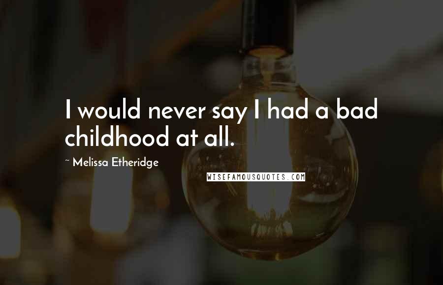 Melissa Etheridge Quotes: I would never say I had a bad childhood at all.