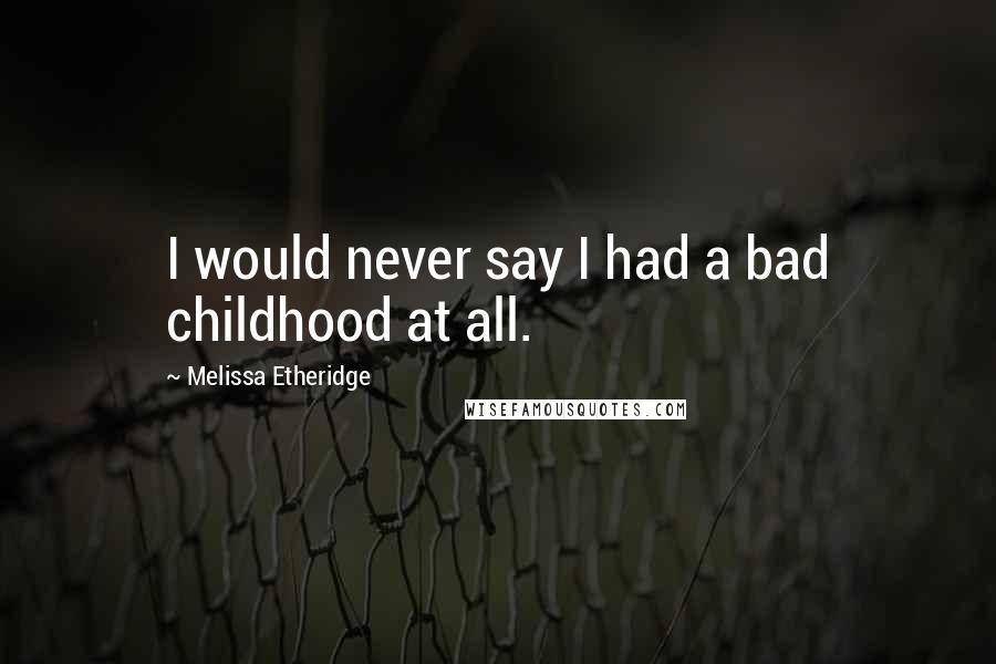 Melissa Etheridge Quotes: I would never say I had a bad childhood at all.