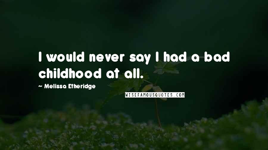 Melissa Etheridge Quotes: I would never say I had a bad childhood at all.