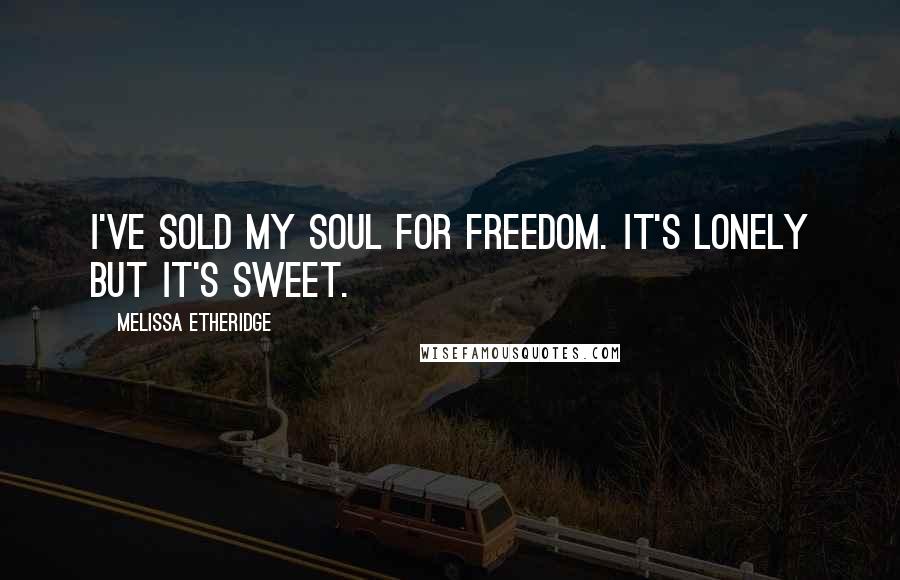 Melissa Etheridge Quotes: I've sold my soul for freedom. It's lonely but it's sweet.