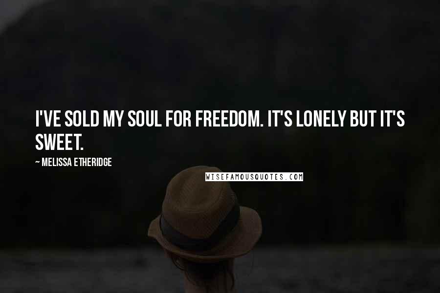 Melissa Etheridge Quotes: I've sold my soul for freedom. It's lonely but it's sweet.