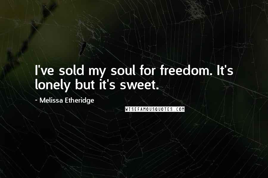 Melissa Etheridge Quotes: I've sold my soul for freedom. It's lonely but it's sweet.