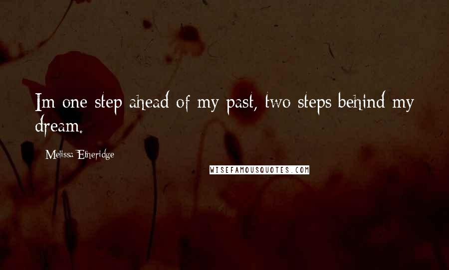 Melissa Etheridge Quotes: Im one step ahead of my past, two steps behind my dream.