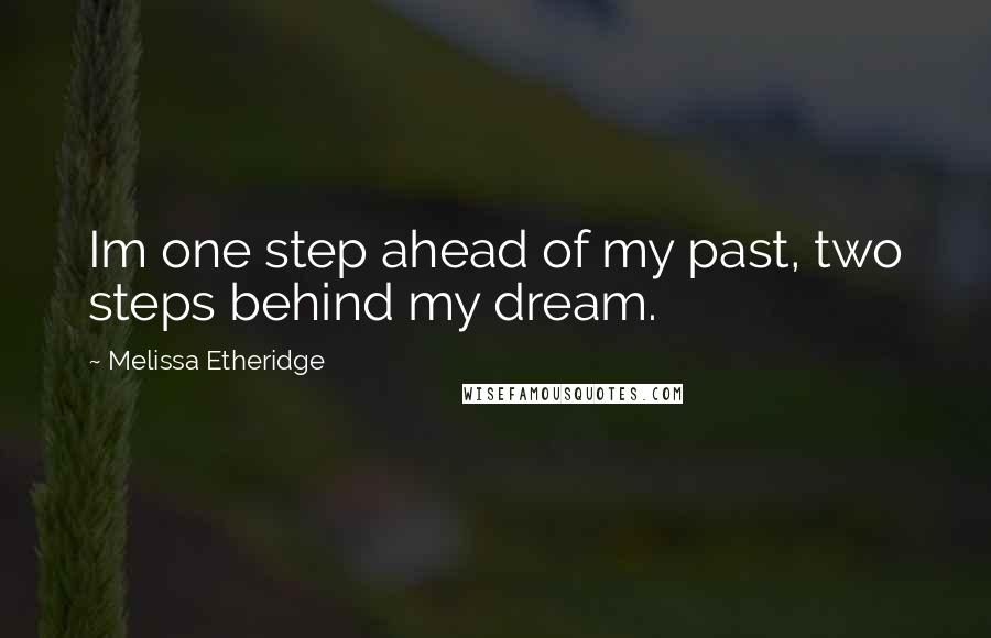 Melissa Etheridge Quotes: Im one step ahead of my past, two steps behind my dream.