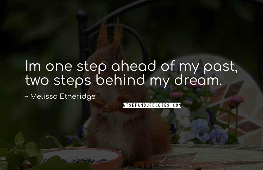 Melissa Etheridge Quotes: Im one step ahead of my past, two steps behind my dream.