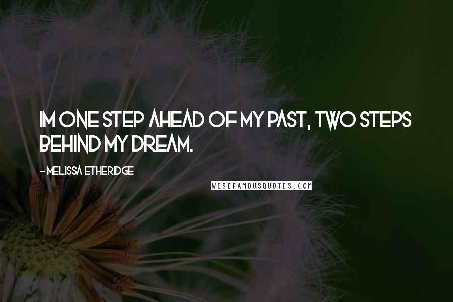 Melissa Etheridge Quotes: Im one step ahead of my past, two steps behind my dream.