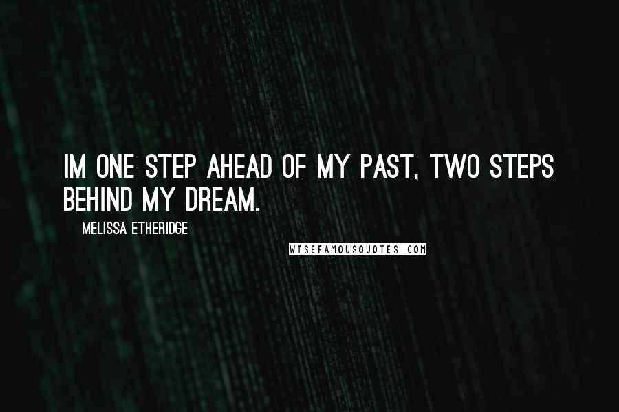 Melissa Etheridge Quotes: Im one step ahead of my past, two steps behind my dream.