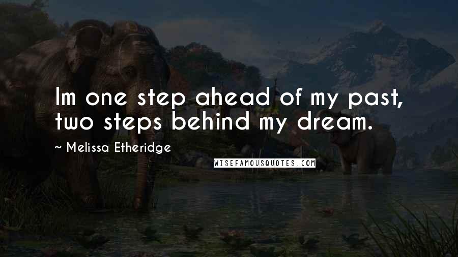 Melissa Etheridge Quotes: Im one step ahead of my past, two steps behind my dream.