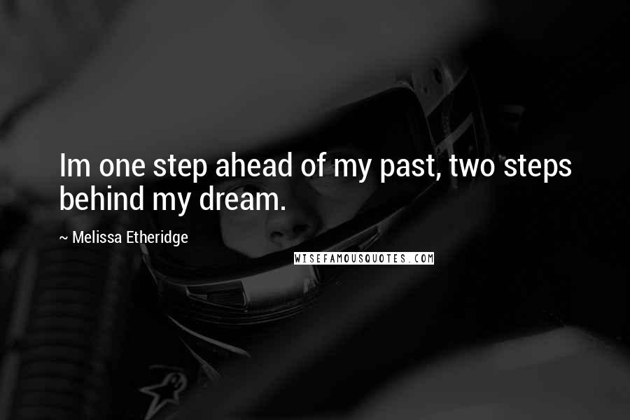 Melissa Etheridge Quotes: Im one step ahead of my past, two steps behind my dream.