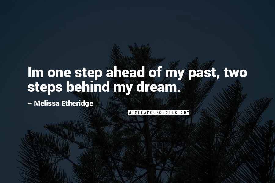 Melissa Etheridge Quotes: Im one step ahead of my past, two steps behind my dream.