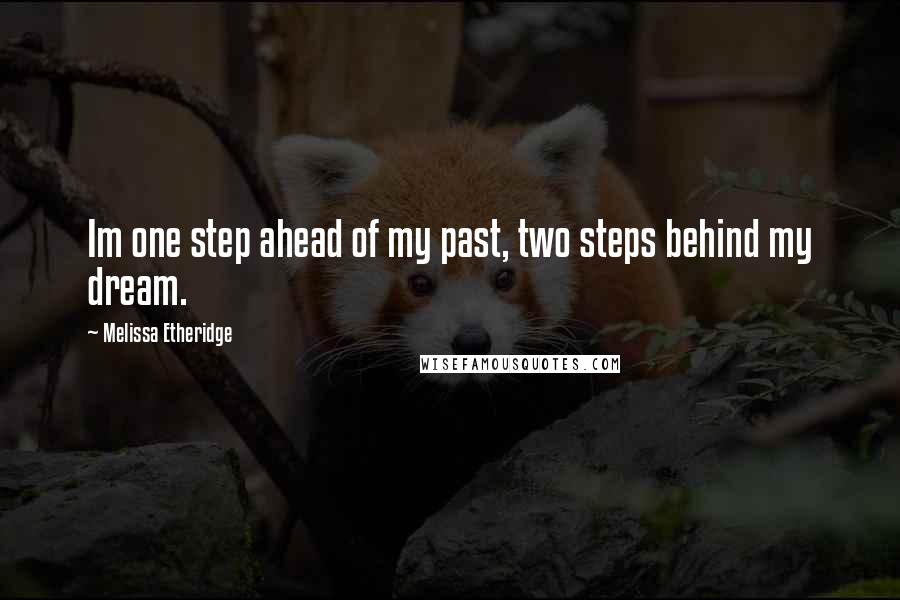 Melissa Etheridge Quotes: Im one step ahead of my past, two steps behind my dream.