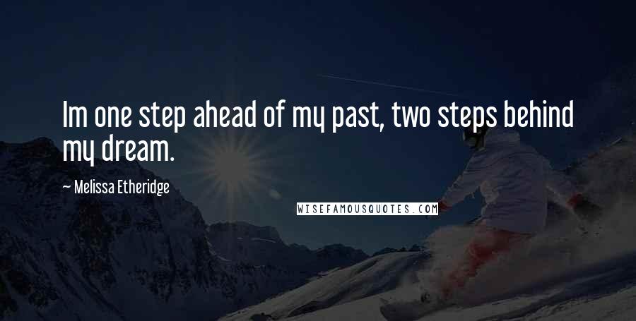 Melissa Etheridge Quotes: Im one step ahead of my past, two steps behind my dream.