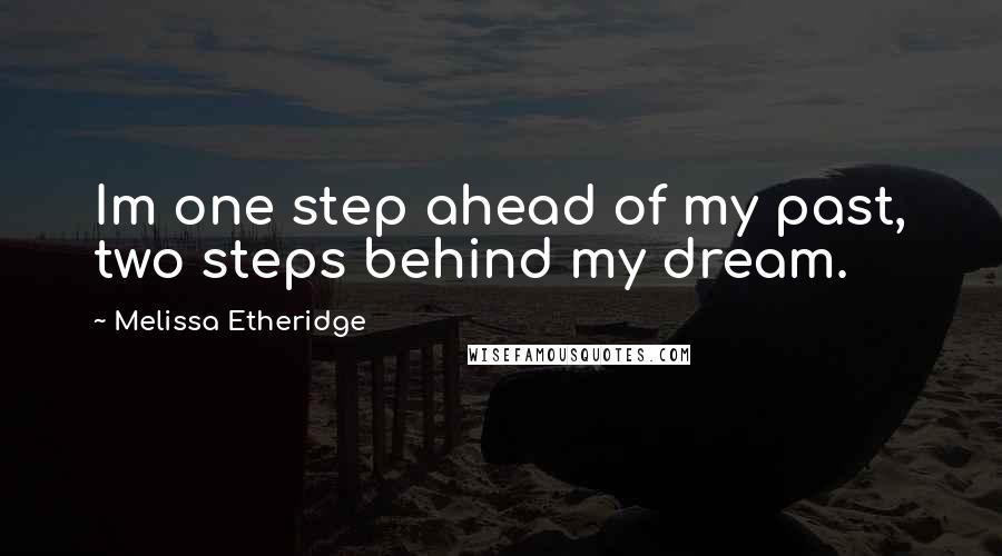 Melissa Etheridge Quotes: Im one step ahead of my past, two steps behind my dream.