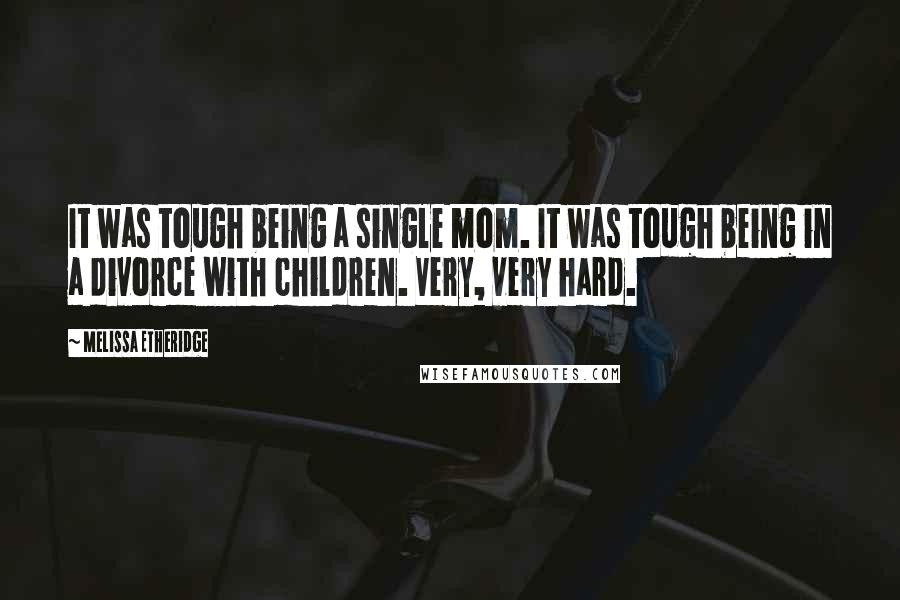 Melissa Etheridge Quotes: It was tough being a single mom. It was tough being in a divorce with children. Very, very hard.