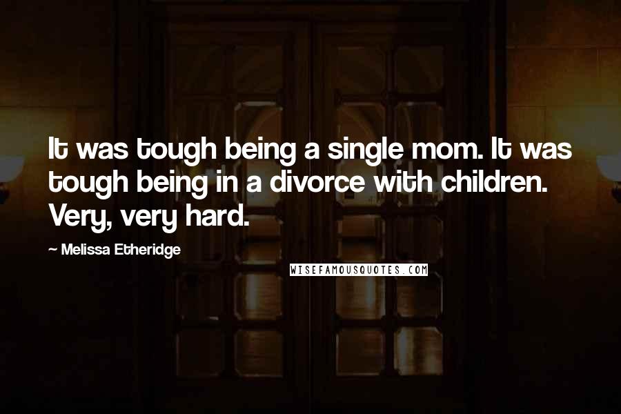 Melissa Etheridge Quotes: It was tough being a single mom. It was tough being in a divorce with children. Very, very hard.