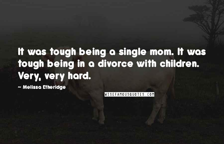 Melissa Etheridge Quotes: It was tough being a single mom. It was tough being in a divorce with children. Very, very hard.