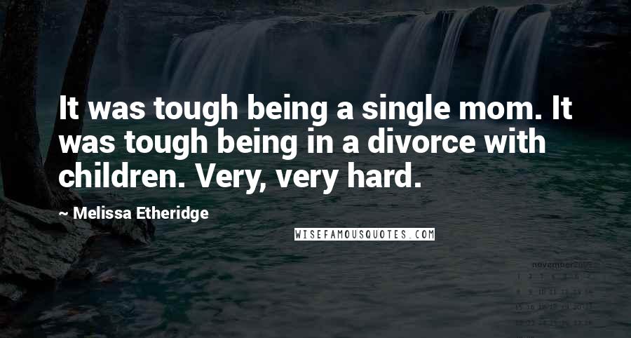Melissa Etheridge Quotes: It was tough being a single mom. It was tough being in a divorce with children. Very, very hard.
