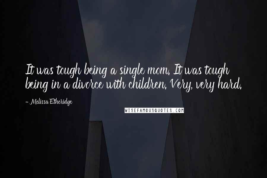 Melissa Etheridge Quotes: It was tough being a single mom. It was tough being in a divorce with children. Very, very hard.