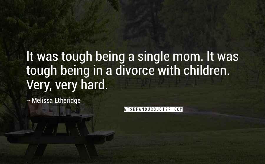 Melissa Etheridge Quotes: It was tough being a single mom. It was tough being in a divorce with children. Very, very hard.
