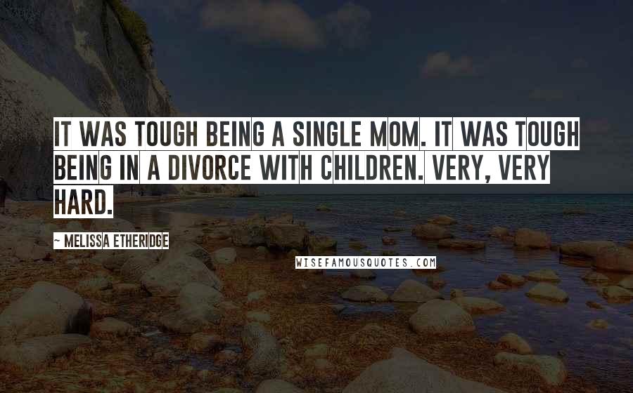 Melissa Etheridge Quotes: It was tough being a single mom. It was tough being in a divorce with children. Very, very hard.