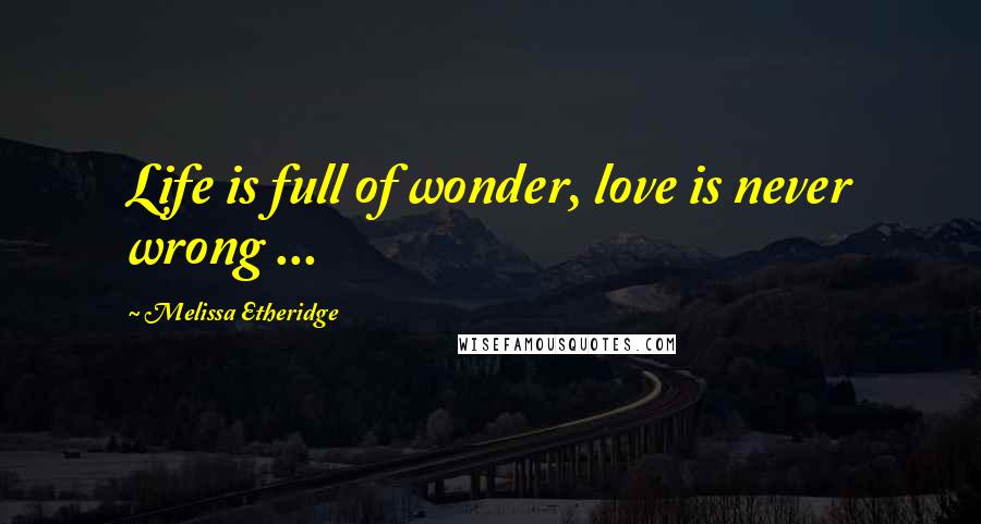 Melissa Etheridge Quotes: Life is full of wonder, love is never wrong ...