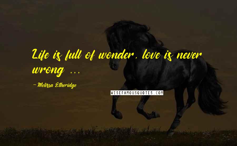Melissa Etheridge Quotes: Life is full of wonder, love is never wrong ...