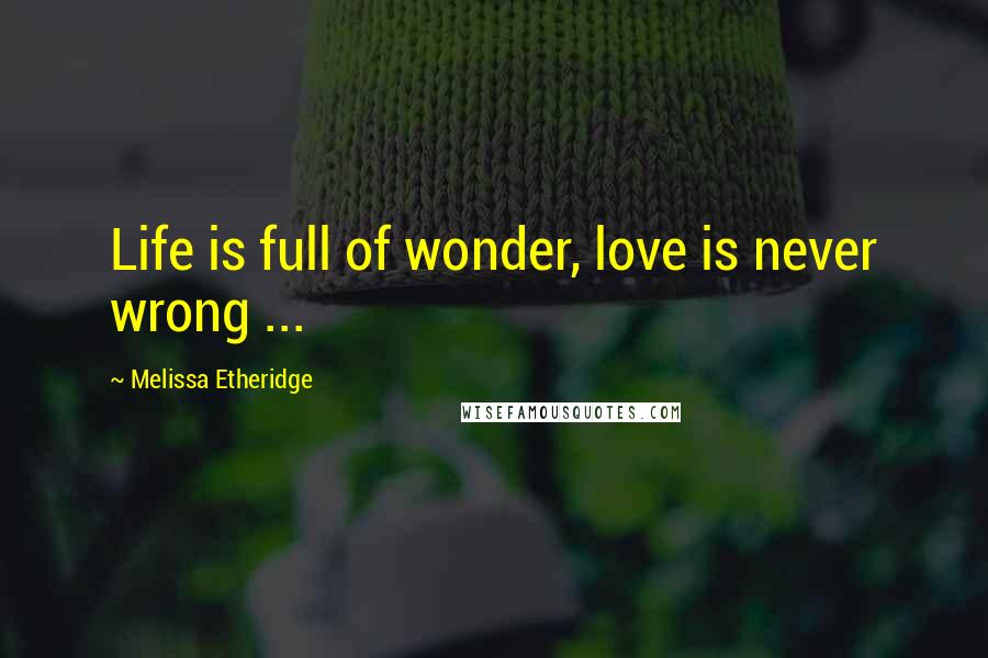 Melissa Etheridge Quotes: Life is full of wonder, love is never wrong ...