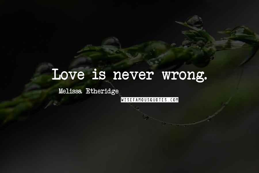 Melissa Etheridge Quotes: Love is never wrong.