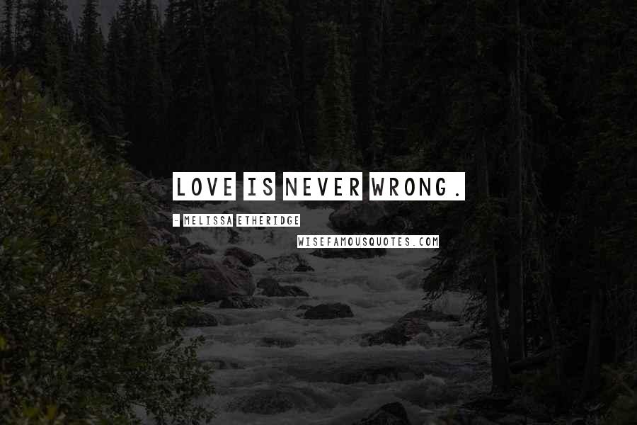 Melissa Etheridge Quotes: Love is never wrong.