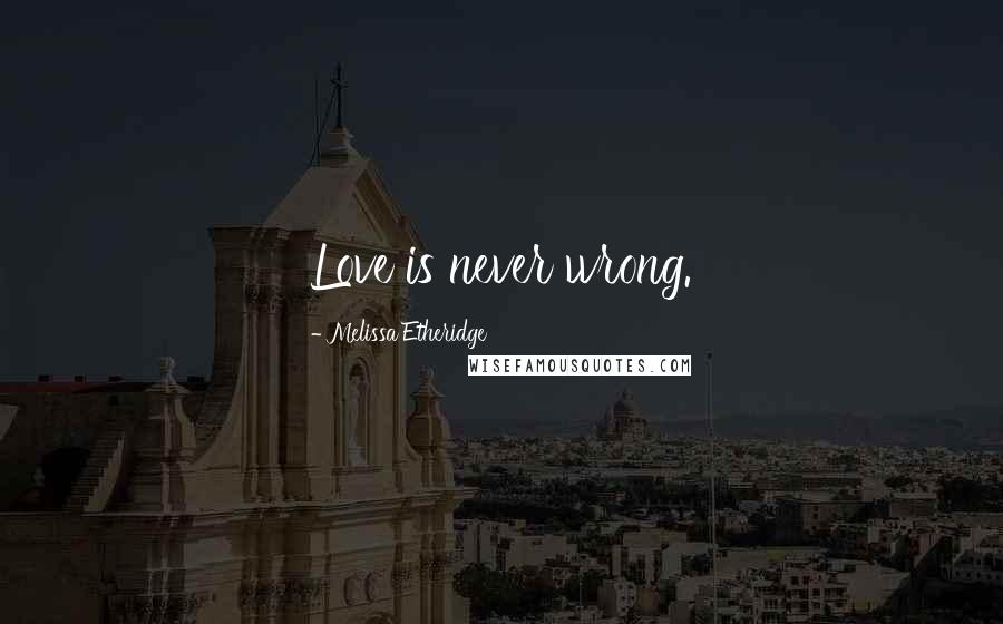 Melissa Etheridge Quotes: Love is never wrong.