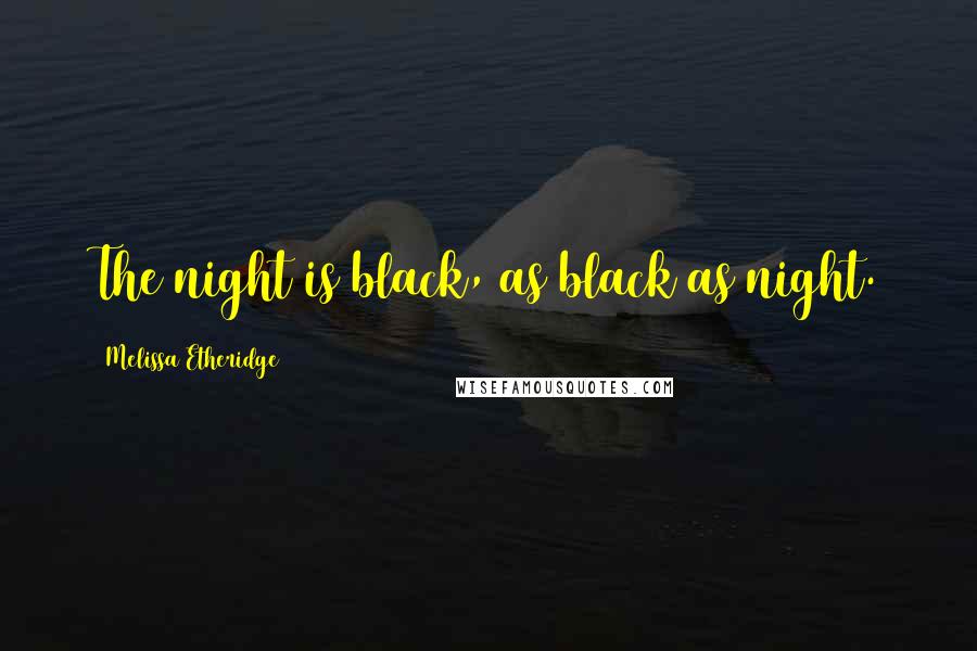Melissa Etheridge Quotes: The night is black, as black as night.