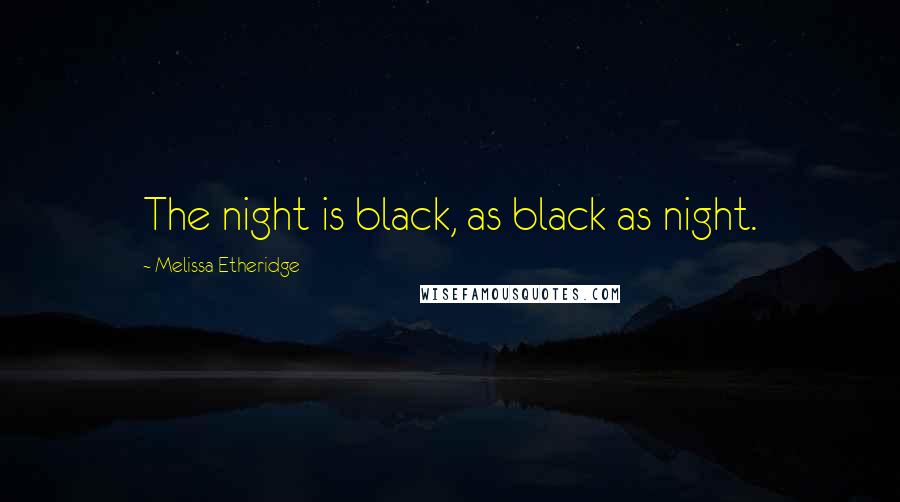Melissa Etheridge Quotes: The night is black, as black as night.