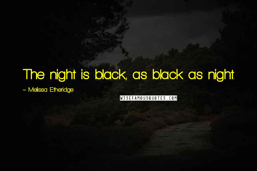 Melissa Etheridge Quotes: The night is black, as black as night.