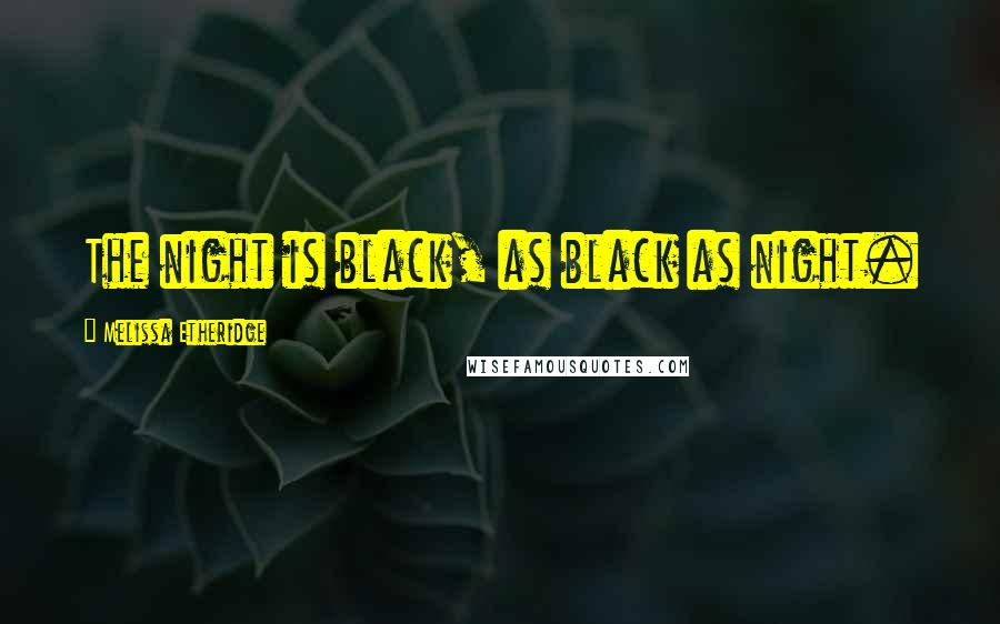 Melissa Etheridge Quotes: The night is black, as black as night.