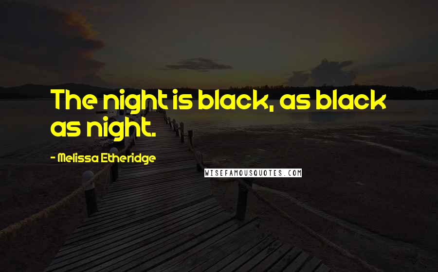 Melissa Etheridge Quotes: The night is black, as black as night.