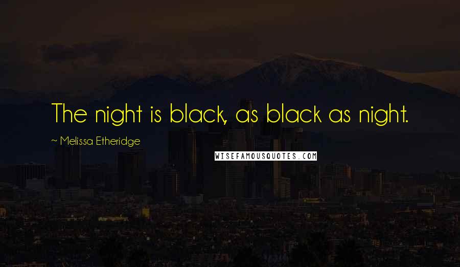 Melissa Etheridge Quotes: The night is black, as black as night.