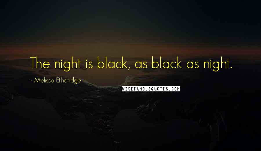 Melissa Etheridge Quotes: The night is black, as black as night.