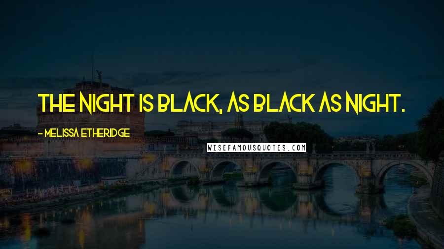 Melissa Etheridge Quotes: The night is black, as black as night.