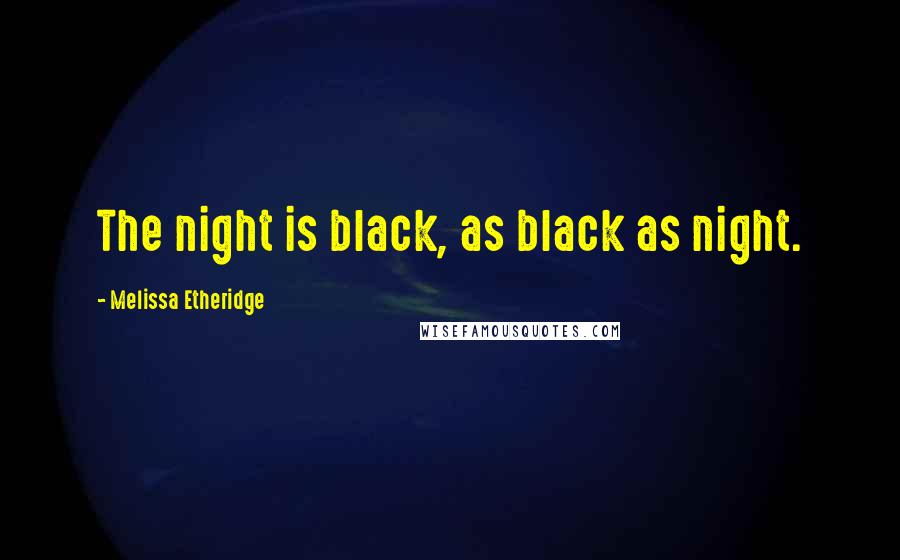Melissa Etheridge Quotes: The night is black, as black as night.