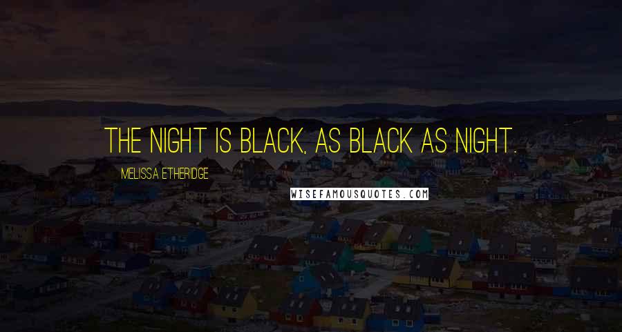 Melissa Etheridge Quotes: The night is black, as black as night.