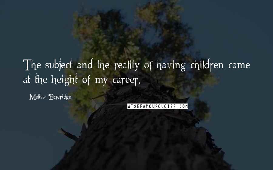 Melissa Etheridge Quotes: The subject and the reality of having children came at the height of my career.