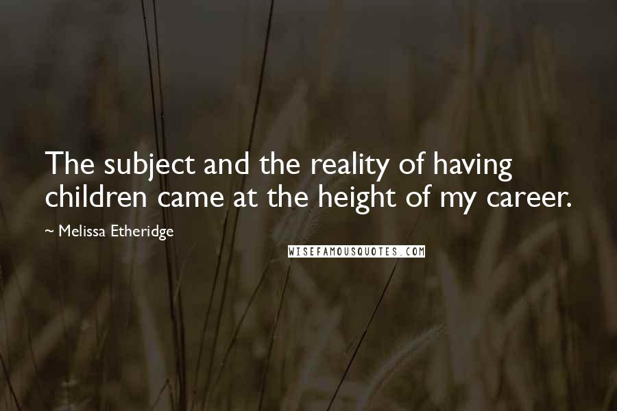Melissa Etheridge Quotes: The subject and the reality of having children came at the height of my career.