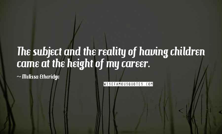 Melissa Etheridge Quotes: The subject and the reality of having children came at the height of my career.