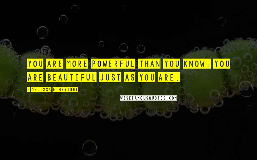 Melissa Etheridge Quotes: You are more powerful than you know; you are beautiful just as you are.