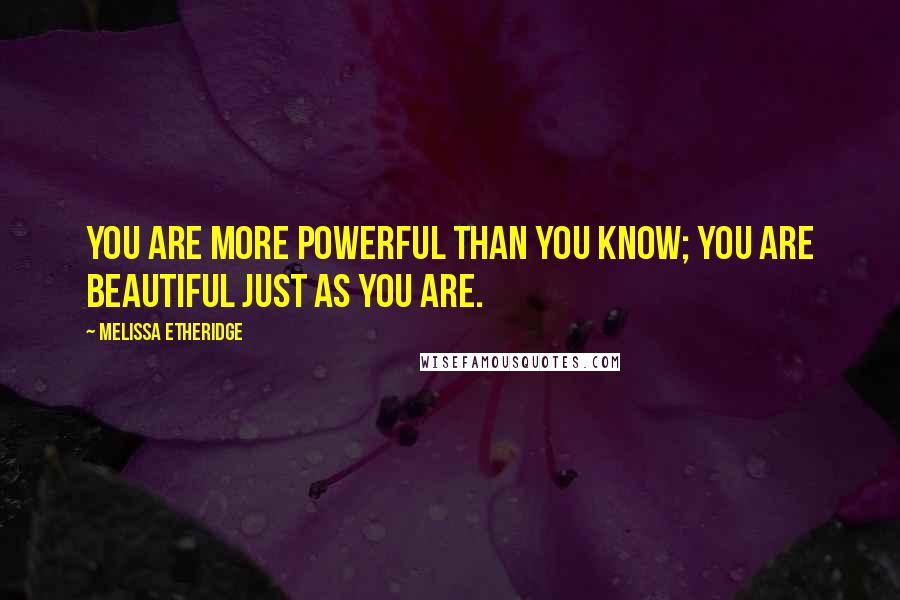 Melissa Etheridge Quotes: You are more powerful than you know; you are beautiful just as you are.