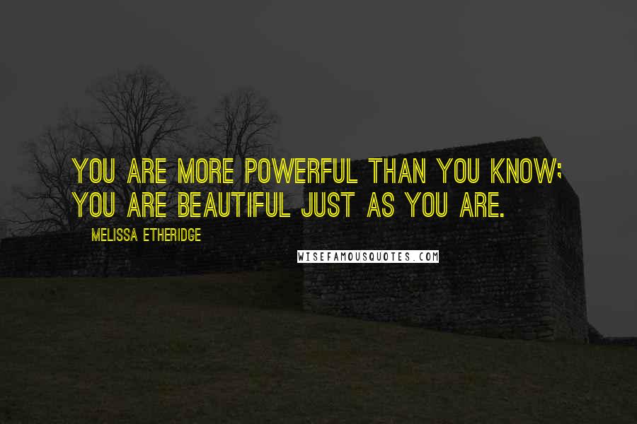 Melissa Etheridge Quotes: You are more powerful than you know; you are beautiful just as you are.