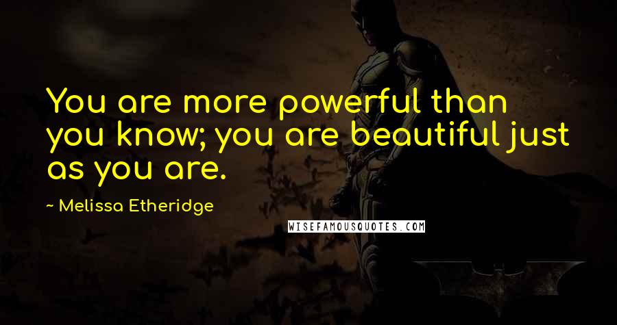 Melissa Etheridge Quotes: You are more powerful than you know; you are beautiful just as you are.